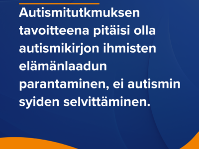 Kannanottoteksti Autismiliitolta: Autismitutkimuksen tavoitteena pitäisi olla autismikirjon ihmisten elämänlaadun parantaminen, ei autismin syiden selvittäminen.
